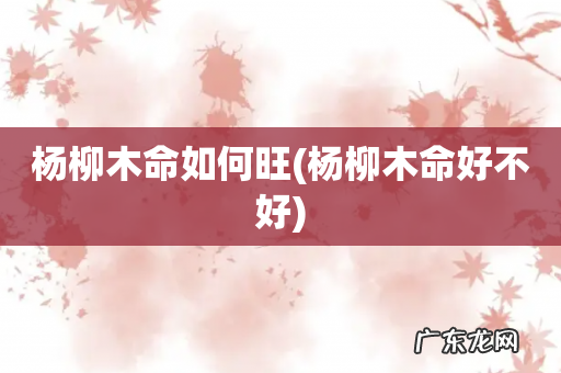 杨柳木命好不好 杨柳木命如何旺