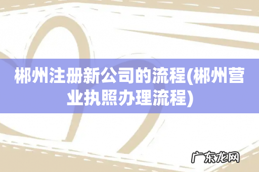 郴州营业执照办理流程 郴州注册新公司的流程