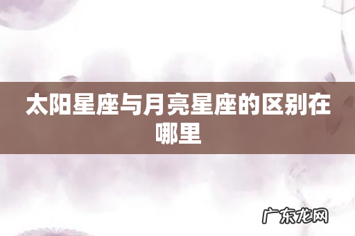 太阳星座与月亮星座的区别在哪里