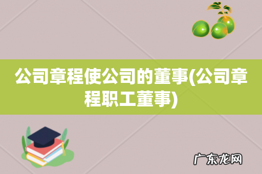 公司章程职工董事 公司章程使公司的董事