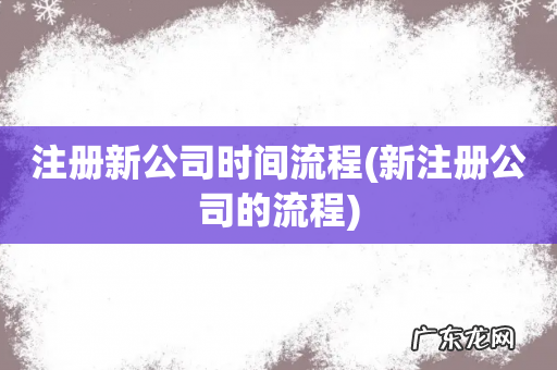 新注册公司的流程 注册新公司时间流程