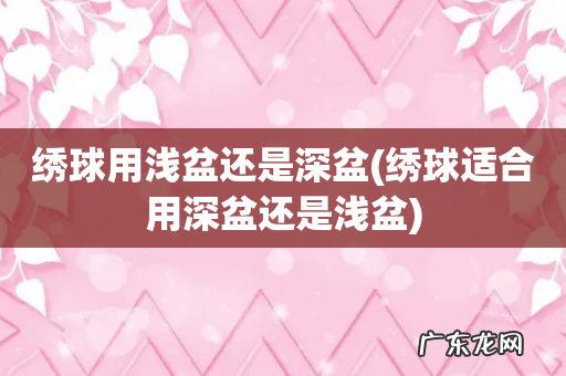 绣球适合用深盆还是浅盆 绣球用浅盆还是深盆