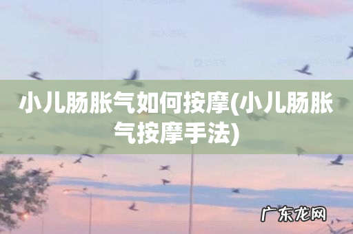 小儿肠胀气按摩手法 小儿肠胀气如何按摩