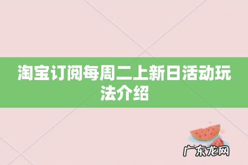 淘宝订阅每周二上新日活动玩法介绍