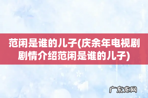 庆余年电视剧剧情介绍范闲是谁的儿子 范闲是谁的儿子