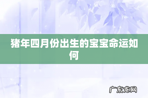猪年四月份出生的宝宝命运如何