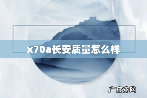 x70a长安质量怎么样