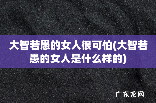 大智若愚的女人是什么样的 大智若愚的女人很可怕