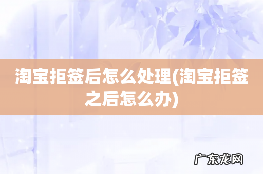 淘宝拒签之后怎么办 淘宝拒签后怎么处理