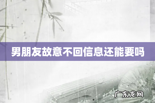 男朋友故意不回信息还能要吗