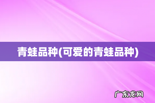 可爱的青蛙品种 青蛙品种
