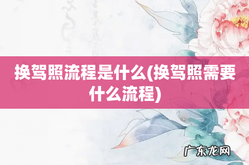 换驾照需要什么流程 换驾照流程是什么