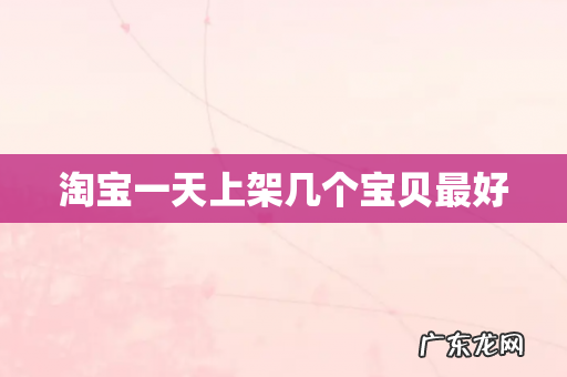 淘宝一天上架几个宝贝最好