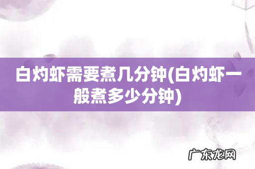 白灼虾一般煮多少分钟 白灼虾需要煮几分钟