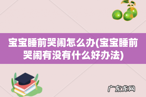 宝宝睡前哭闹有没有什么好办法 宝宝睡前哭闹怎么办