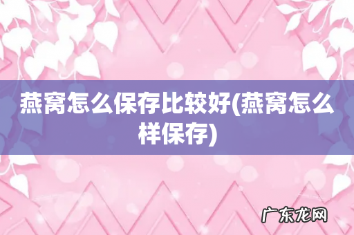 燕窝怎么样保存 燕窝怎么保存比较好