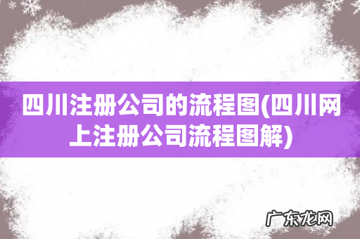四川网上注册公司流程图解 四川注册公司的流程图