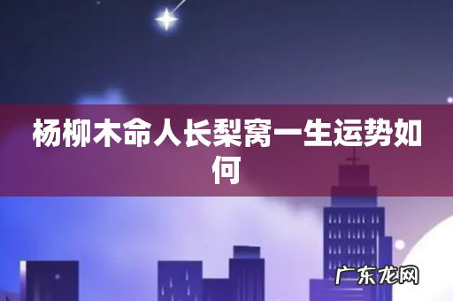 杨柳木命人长梨窝一生运势如何