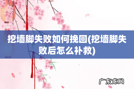 挖墙脚失败后怎么补救 挖墙脚失败如何挽回