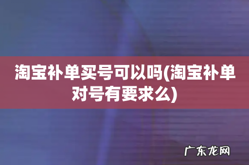 淘宝补单对号有要求么 淘宝补单买号可以吗