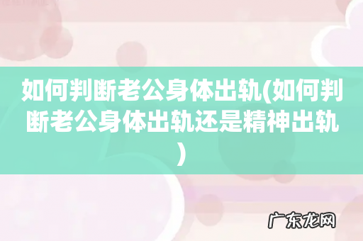 如何判断老公身体出轨还是精神出轨 如何判断老公身体出轨