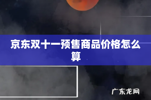 京东双十一预售商品价格怎么算