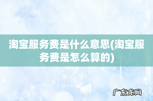 淘宝服务费是怎么算的 淘宝服务费是什么意思