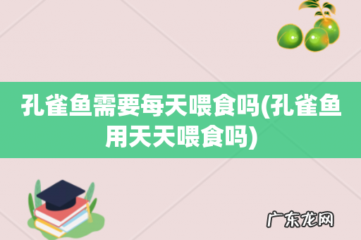 孔雀鱼用天天喂食吗 孔雀鱼需要每天喂食吗