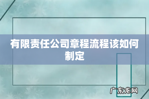 有限责任公司章程流程该如何制定