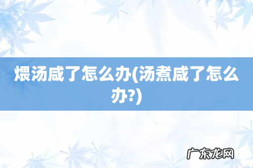 汤煮咸了怎么办? 煨汤咸了怎么办