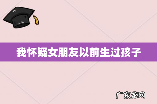 我怀疑女朋友以前生过孩子