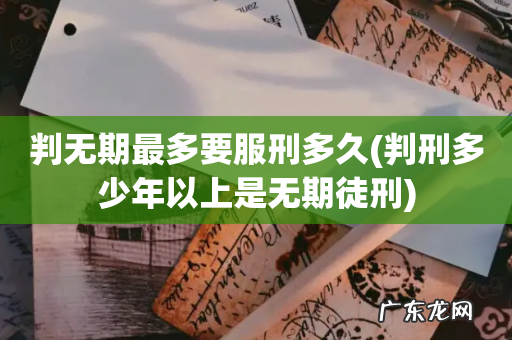判刑多少年以上是无期徒刑 判无期最多要服刑多久
