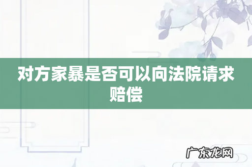 对方家暴是否可以向法院请求赔偿
