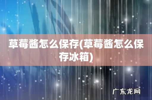 草莓酱怎么保存冰箱 草莓酱怎么保存