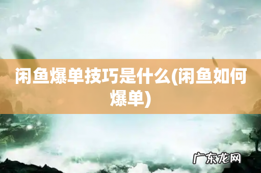 闲鱼如何爆单 闲鱼爆单技巧是什么