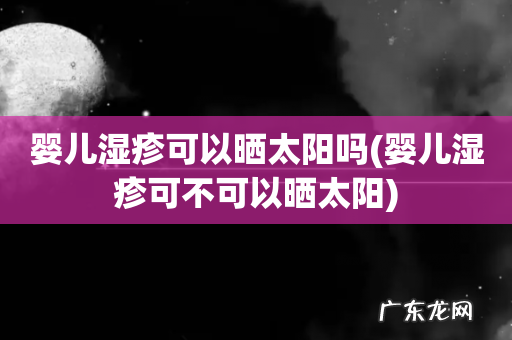 婴儿湿疹可不可以晒太阳 婴儿湿疹可以晒太阳吗