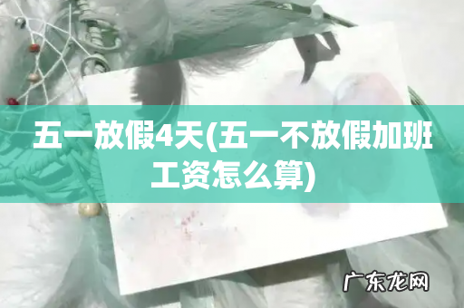 五一不放假加班工资怎么算 五一放假4天