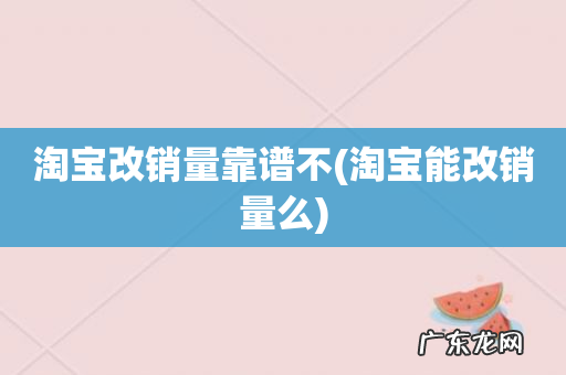 淘宝能改销量么 淘宝改销量靠谱不