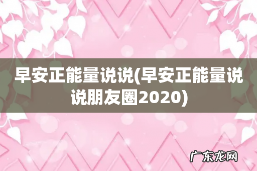早安正能量说说朋友圈2020 早安正能量说说