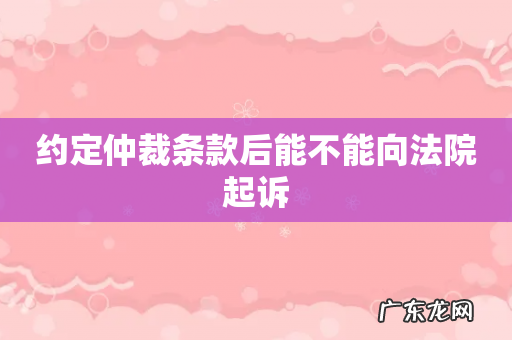 约定仲裁条款后能不能向法院起诉