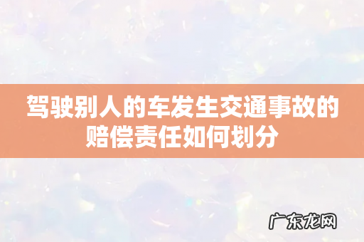 驾驶别人的车发生交通事故的赔偿责任如何划分