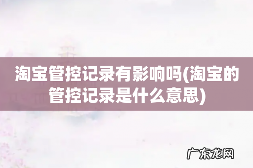 淘宝的管控记录是什么意思 淘宝管控记录有影响吗