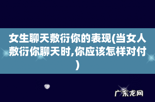 当女人敷衍你聊天时,你应该怎样对付 女生聊天敷衍你的表现