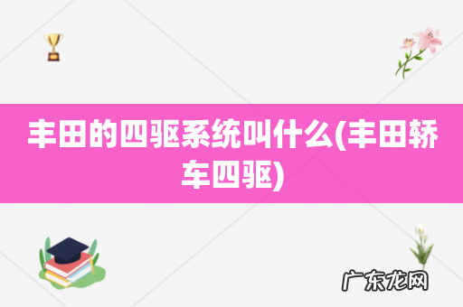 丰田轿车四驱 丰田的四驱系统叫什么