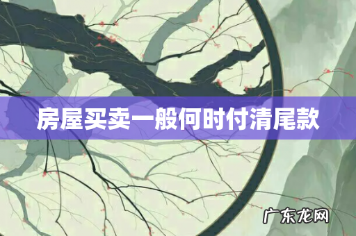 房屋买卖一般何时付清尾款