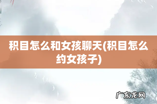 积目怎么约女孩子 积目怎么和女孩聊天