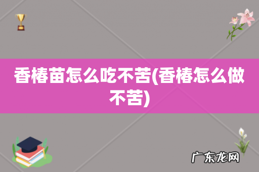 香椿怎么做不苦 香椿苗怎么吃不苦