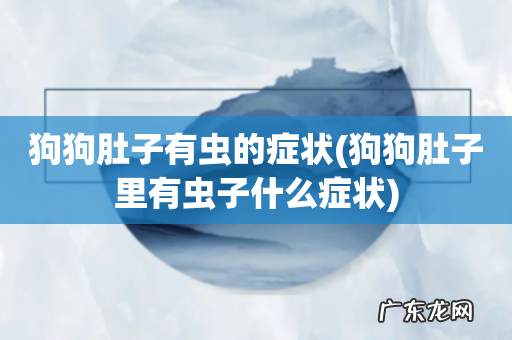 狗狗肚子里有虫子什么症状 狗狗肚子有虫的症状