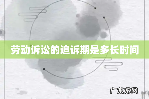 劳动诉讼的追诉期是多长时间