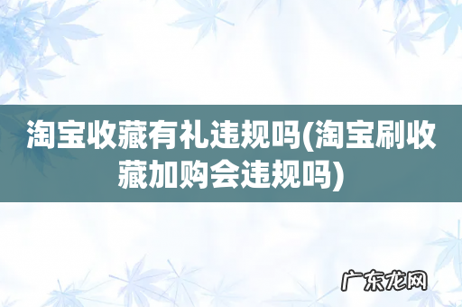 淘宝刷收藏加购会违规吗 淘宝收藏有礼违规吗